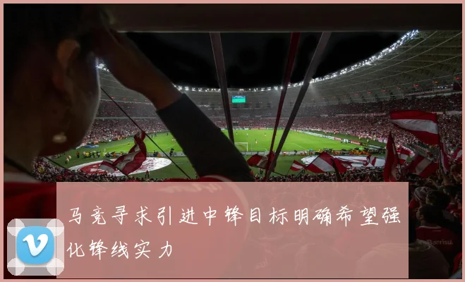马竞寻求引进中锋目标明确希望强化锋线实力