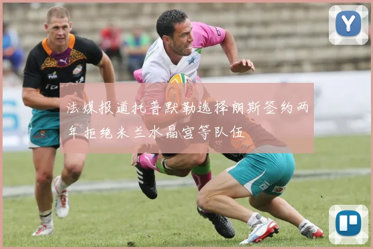 法媒报道托普默勒选择朗斯签约两年拒绝米兰水晶宫等队伍
