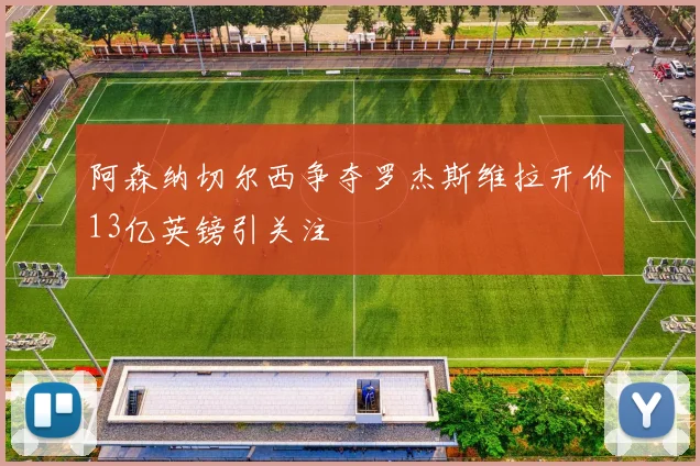 阿森纳切尔西争夺罗杰斯维拉开价13亿英镑引关注