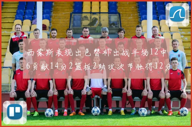 西蒙斯表现出色替补出战半场12中6贡献14分2篮板2助攻次节独得12分