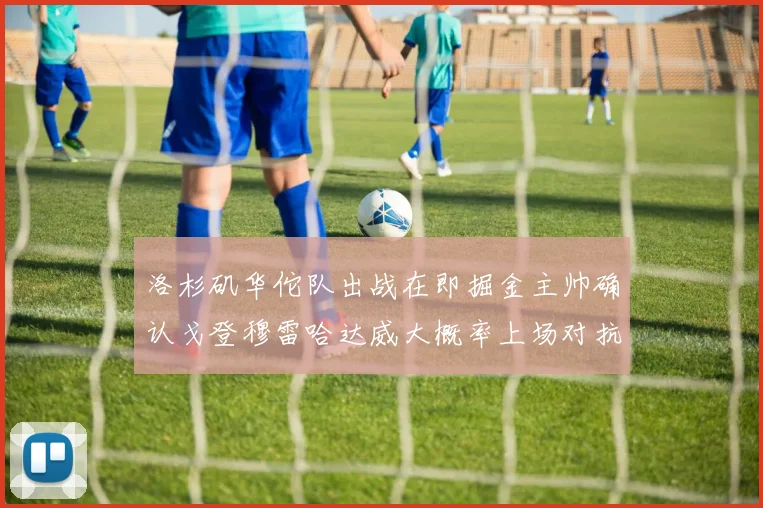 洛杉矶华佗队出战在即掘金主帅确认戈登穆雷哈达威大概率上场对抗湖人