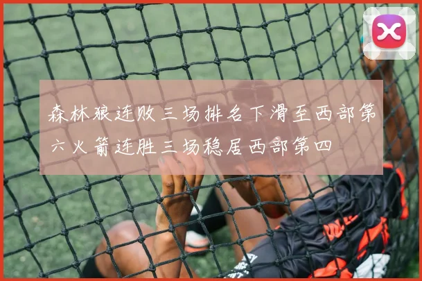 森林狼连败三场排名下滑至西部第六火箭连胜三场稳居西部第四