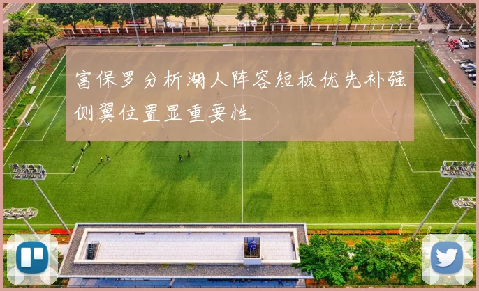 富保罗分析湖人阵容短板优先补强侧翼位置显重要性