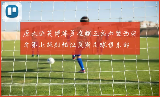 原大连英博球员崔麒正式加盟西班牙第七级别帕拉莫斯足球俱乐部