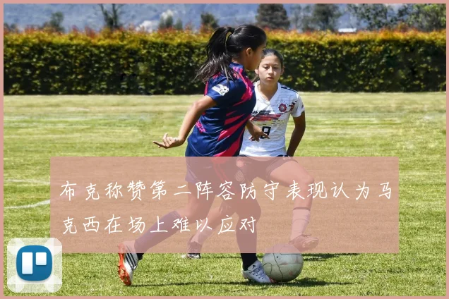 布克称赞第二阵容防守表现认为马克西在场上难以应对