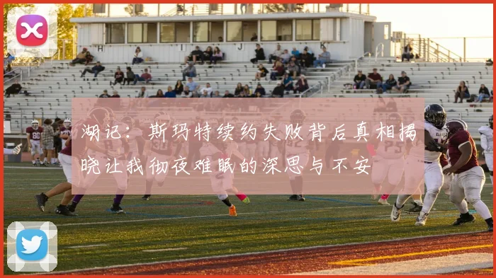 湖记：斯玛特续约失败背后真相揭晓让我彻夜难眠的深思与不安