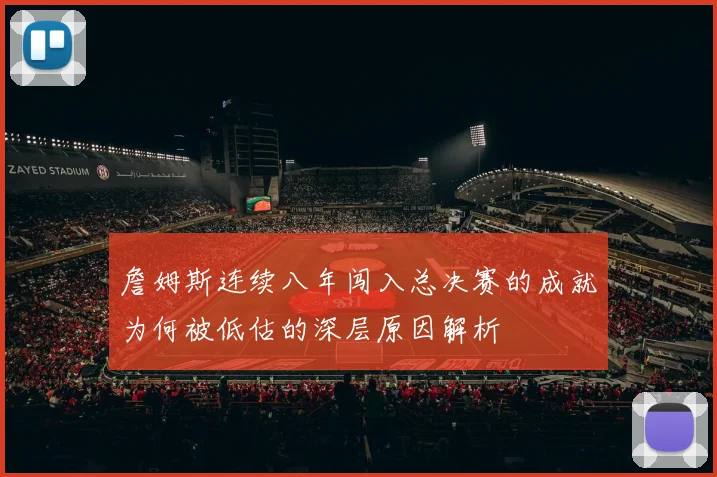 詹姆斯连续八年闯入总决赛的成就为何被低估的深层原因解析