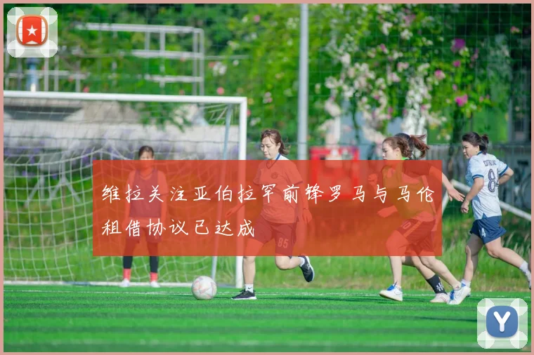 维拉关注亚伯拉罕前锋罗马与马伦租借协议已达成