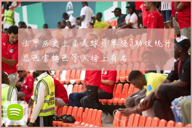 法甲历史上南美球员单场3助攻统计恩西索梅西等人榜上有名