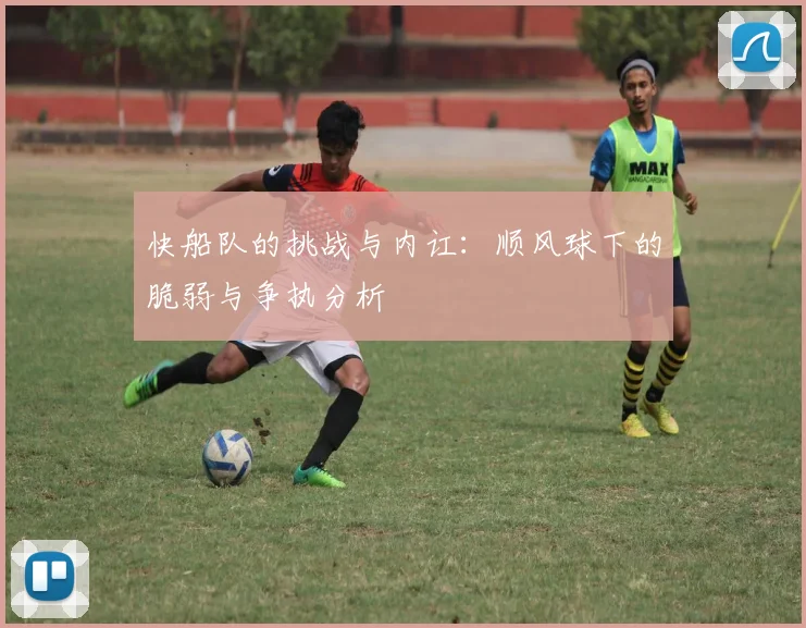 快船队的挑战与内讧：顺风球下的脆弱与争执分析
