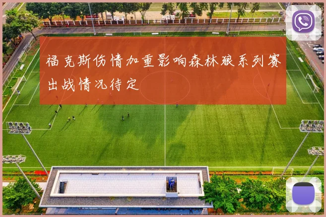 福克斯伤情加重影响森林狼系列赛出战情况待定