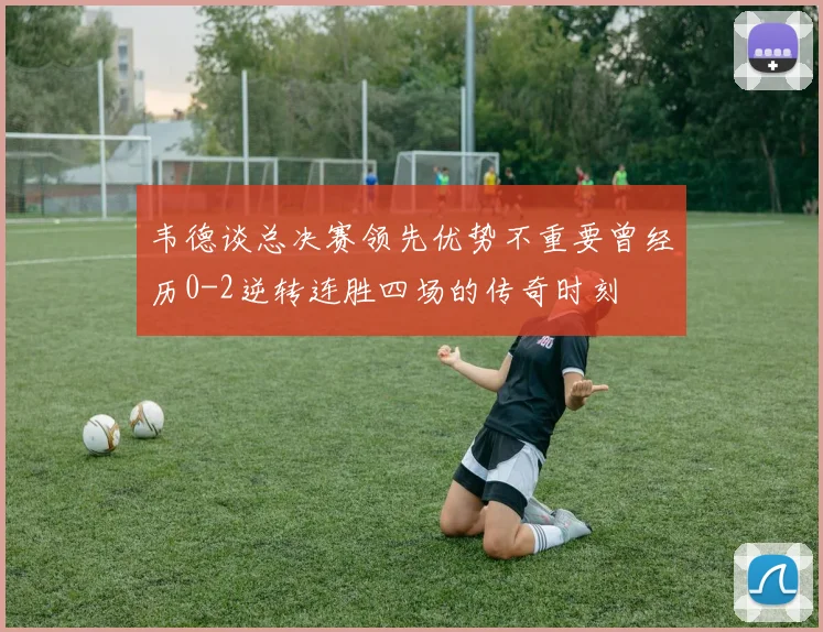 韦德谈总决赛领先优势不重要曾经历0-2逆转连胜四场的传奇时刻