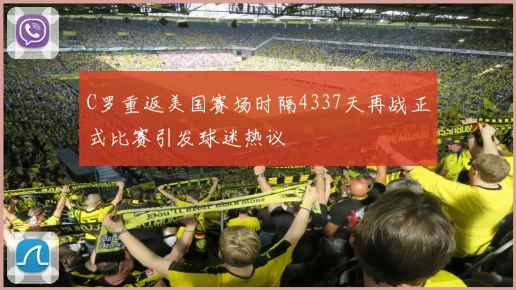 C罗重返美国赛场时隔4337天再战正式比赛引发球迷热议