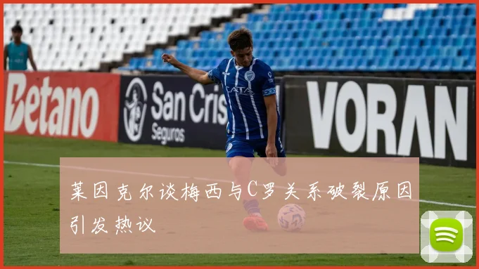 莱因克尔谈梅西与C罗关系破裂原因引发热议
